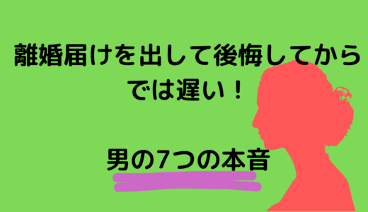 離婚届けを出して後悔してからでは遅い！男の7つの本音はココ