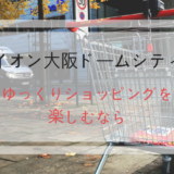 【イオン大阪ドームシティ】でゆっくり買い物するためには？！